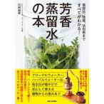芳香蒸留水の本 蒸留法、効能、活用術まですべてがわかる! / 川西加恵  〔本〕
