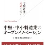 老舗企業の未来を拓く 中堅・中小製造業のオープンイノベーション / 企業活力研究所  〔本〕