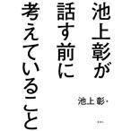 池上彰が話す前に考えていること / 池上彰 イケガミアキラ  〔本〕