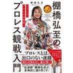 棚橋弘至のプロレス観戦入門 ようこそ、プロレスの世界へ / 棚橋弘至  〔本〕