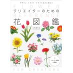 クリエイターのための花図鑑 デザイン・イラスト・クラフトなどに役立つ / 江見敏宏  〔本〕