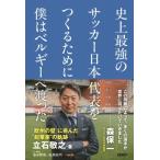 史上最強のサッカー日本代表をつくるために僕はベルギーへ渡った / 立石敬之  〔本〕