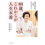 80歳、これからが人生本番 現役内科医の一生輝く生き方のコツ / 菅沼安嬉子  〔本〕