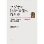 ラジオの技術・産業の百年史 増補改訂版 大衆メディアの誕生と変遷 / 岡部匡伸  〔本〕