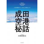 成田空港秘話 三里塚闘争から「第2の開港」まで / 大和田武士  〔本〕