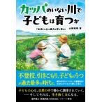 カッパのいない川で子どもは育つか 「水辺」が心の底力を呼び覚ます / 山根和明  〔本〕