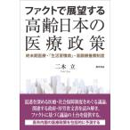ファクトで展望する高齢日本の医療政策 終末期医療・「生活習慣病」・高額療養費制度 / 二木立  〔本〕