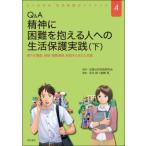 Q  &  A 精神に困難を抱える人への生活保護実践 下 様々な場面、地域・機関連携、制度をふまえた支援 / 全国公
