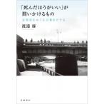 「死んだほうがいい」が問いかけるもの 安楽死をめぐる言葉をたどる / 渡邉琢  〔本〕