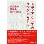 渋谷陽一評論集 メディアとしてのロックン・ロール 1972-1996 / 渋谷陽一  〔本〕