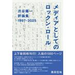 渋谷陽一評論集 メディアとしてのロックン・ロール 1997-2025 / 渋谷陽一  〔本〕
