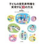 子どもの意見表明権を実現する30の方法 / 喜多明人  〔本〕