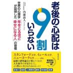老後の心配は9割いらない スタンフォード大学、イェール大学、ニューヨーク大学 世界の心理学が証明した「