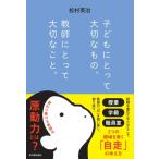 子どもにとって大切なもの、教師にとって大切なこと。 / 松村英治  〔本〕