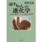「赤ちゃん」の進化学 子供を病気にしない育児の科学 / 西原克成  〔本〕