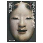 風姿花伝・三道 現代語訳付き 角川ソフィア / 世阿弥  〔文庫〕