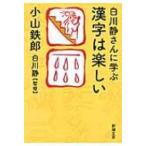 白川静さんに学ぶ漢字は楽しい 新潮文庫 / 小山鉄郎  〔文庫〕
