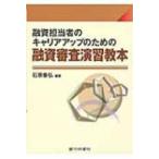 融資担当者のキャリアアップのための融資審査演習教本 / 石原泰弘  〔本〕