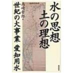 水の思想　土の理想 世紀の大事業　愛知用水 / 高崎哲郎  〔本〕