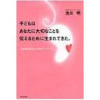 子どもはあなたに大切なことを伝えるために生まれてきた。 「胎内記憶」からの88のメッセージ / 池川明著