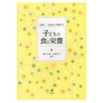 子育て・子育ちを支援する子どもの食と栄養 / 堤ちはる  〔本〕