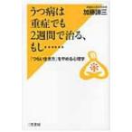 うつ病は重症でも2週間で治る、もし… 「つらい生き方」をやめる心理学 / 加藤諦三 カトウタイゾウ  〔本〕