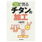 目で見るチタンの加工 / 上瀧洋明  〔本〕