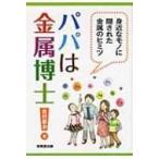 パパは金属博士! 身近なモノに隠された金属のヒミツ / 吉村泰治  〔本〕