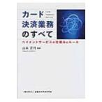 カード決済業務のすべて ペイメントサービスの仕組みとルール / 山本正行  〔本〕