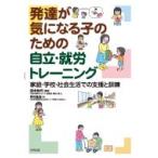 発達が気になる子のための自立・就労トレーニング 家庭・学校・社会生活での支援と訓練 / 田中和代  〔本〕