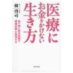 医療にお金をかけない生き方 食べ物と統合医療で「健康長寿」を実現する / 韓啓司  〔本〕