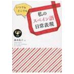 いつでもどこでも私のスペイン語日常表現 / 森本祐子  〔本〕