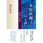 水原秋櫻子の一〇〇句を読む 俳句と生涯 / 橋本榮治  〔本〕