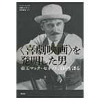 “喜劇映画”を発明した男 帝王マック・セネット、自らを語る / マック・セネット  〔本〕