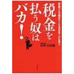 税金を払う奴はバカ! 搾取され続けている日本人に告ぐ / 大村大次郎  〔本〕