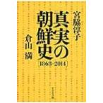 真実の朝鮮史「1868‐2014」 / 宮脇淳子  〔本〕