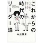 これからの時代のリーダー論 今、なぜ部下はあなたに心を開かないのか? / 山川博史  〔本〕