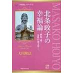 北条政子の幸福論 嫉妬・愛・女性の帝王学 幸福の科学大学シリーズ / 大川隆法 オオカワリュウホウ  〔本〕