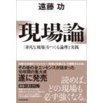 現場論 「非凡な現場」をつくる論理と実践 / 遠藤功  〔本〕