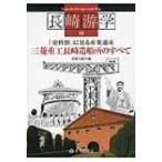 「史料館」に見る産業遺産　三菱重工長崎造船所のすべて Nagasaki　Heritage　Guide　Map長崎游学シリーズ / 長崎文