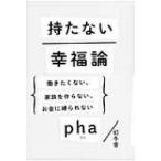 持たない幸福論 働きたくない、家族を作らない、お金に縛られない / Pha(Book)  〔本〕