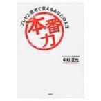 本番力 プレゼン思考で変えるあなたの人生 / 中村正光  〔本〕