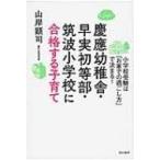 慶應幼稚舎・早実初等部・筑波小学校に合格する子育て 小学校受験は「お家での過ごし方」で決まる! / 山岸