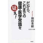 だから、これまでの健康・医学常識を疑え! WAC　BUNKO / 和田秀樹(心理・教育評論家)  〔新書〕