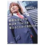 棚橋弘至はなぜ新日本プロレスを変えることができたのか 文庫版 / 棚橋弘至  〔文庫〕