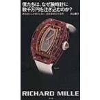 僕たちは、なぜ腕時計に数千万円を注ぎ込むのか? 成功者にしか知りえない、超高級時計の世界 / 川上康介  〔