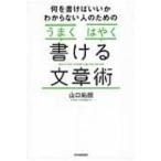 何を書けばいいかわからない人のための「うまく」「はやく」書ける文章術 / 山口拓朗  〔本〕