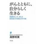 がんとともに、自分らしく生きる 希望をもって、がんと向き合う「HBM」のすすめ / 高野利実  〔本〕