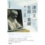 津川主一の生涯と業績 神と人と音楽とに仕えて / 丸山忠璋  〔本〕