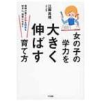 女の子の学力を大きく伸ばす育て方 環境次第で文系も理系も好きに、得意になる! / 江藤真規  〔本〕
